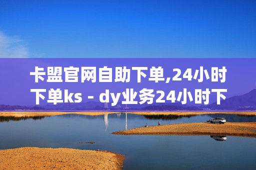 卡盟官网自助下单,24小时下单ks - dy业务24小时下单平台 - 抖音业务低价业务平台